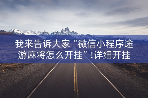 我来告诉大家“微信小程序途游麻将怎么开挂”!详细开挂教程-知乎