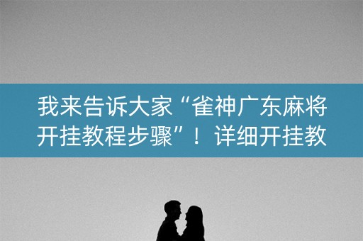 我来告诉大家“雀神广东麻将开挂教程步骤”！详细开挂教程（确实真的有挂)-知乎