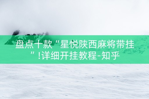 盘点十款“星悦陕西麻将带挂”!详细开挂教程-知乎