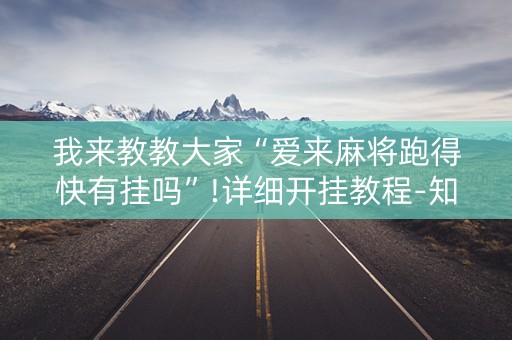 我来教教大家“爱来麻将跑得快有挂吗”!详细开挂教程-知乎