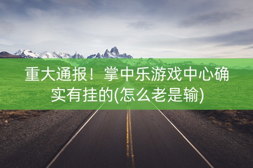 重大通报！掌中乐游戏中心确实有挂的(怎么老是输)
