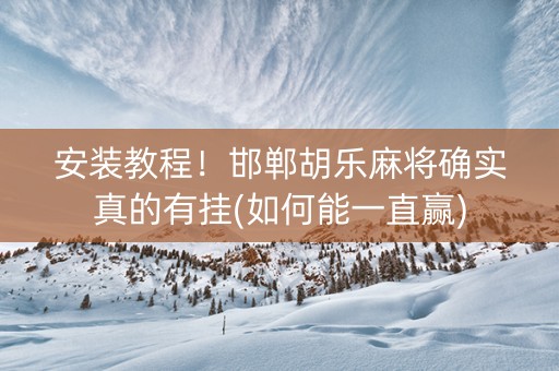 安装教程！邯郸胡乐麻将确实真的有挂(如何能一直赢)