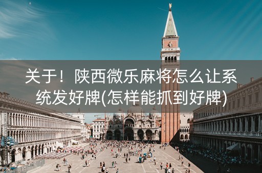 关于！陕西微乐麻将怎么让系统发好牌(怎样能抓到好牌)