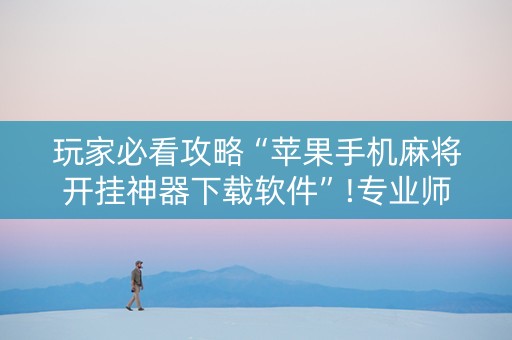 玩家必看攻略“苹果手机麻将开挂神器下载软件”!专业师傅带你一起了解（详细教程）-知乎