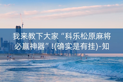 我来教下大家“科乐松原麻将必赢神器”!(确实是有挂)-知乎