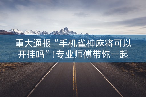 重大通报“手机雀神麻将可以开挂吗”!专业师傅带你一起了解（详细教程）-知乎