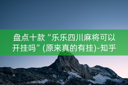 盘点十款“乐乐四川麻将可以开挂吗”(原来真的有挂)-知乎