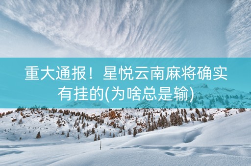 重大通报！星悦云南麻将确实有挂的(为啥总是输)