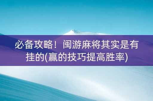 必备攻略！闽游麻将其实是有挂的(赢的技巧提高胜率)