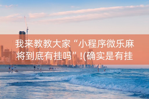 我来教教大家“小程序微乐麻将到底有挂吗”!(确实是有挂)-知乎