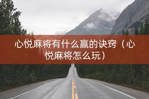 心悦麻将有什么赢的诀窍（心悦麻将怎么玩）