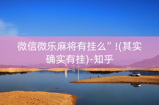 微信微乐麻将有挂么”!(其实确实有挂)-知乎