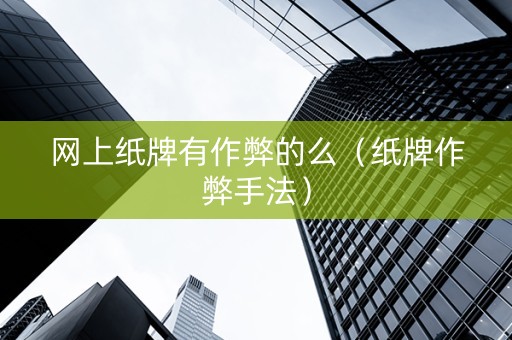 网上纸牌有作弊的么（纸牌作弊手法）