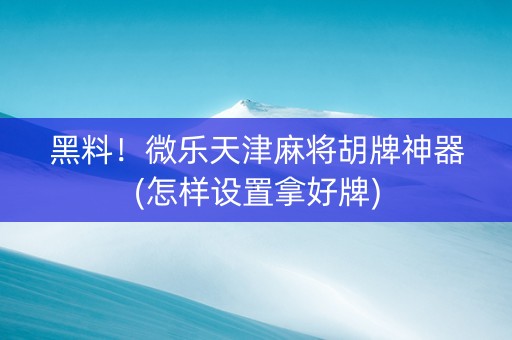 黑料！微乐天津麻将胡牌神器(怎样设置拿好牌)