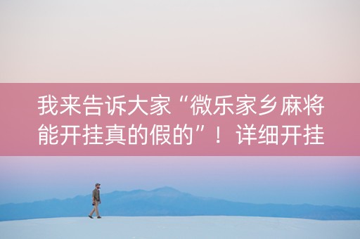 我来告诉大家“微乐家乡麻将能开挂真的假的”！详细开挂教程（确实真的有挂)-知乎