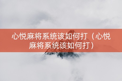 心悦麻将系统该如何打（心悦麻将系统该如何打）