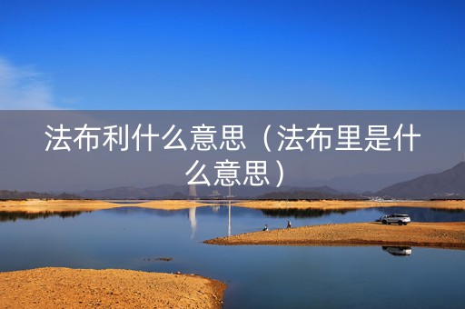 法布利什么意思（法布里是什么意思）
