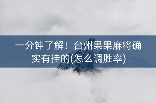 一分钟了解！台州果果麻将确实有挂的(怎么调胜率)