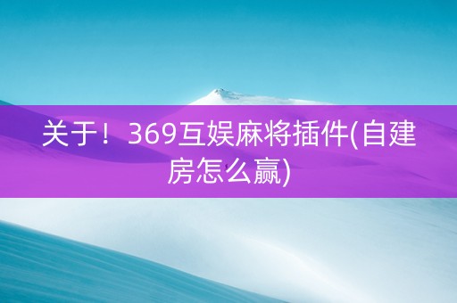 关于！369互娱麻将插件(自建房怎么赢)