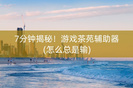 7分钟揭秘！游戏茶苑辅助器(怎么总是输)