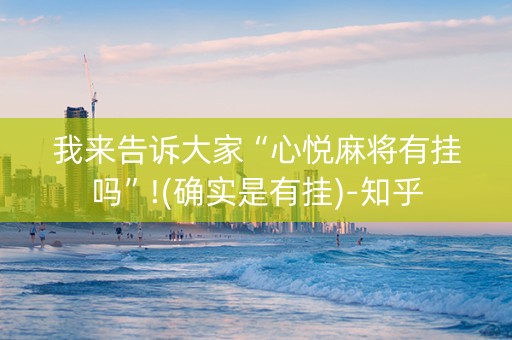 我来告诉大家“心悦麻将有挂吗”!(确实是有挂)-知乎