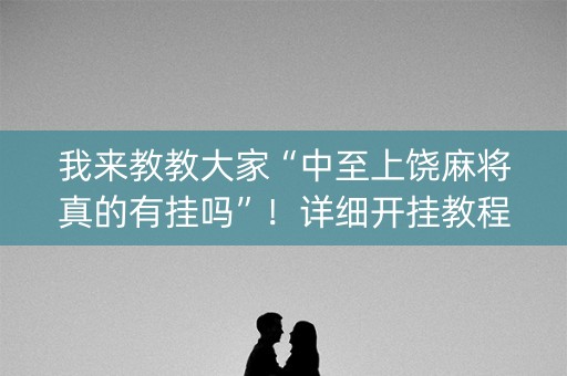 我来教教大家“中至上饶麻将真的有挂吗”！详细开挂教程（确实真的有挂)-知乎