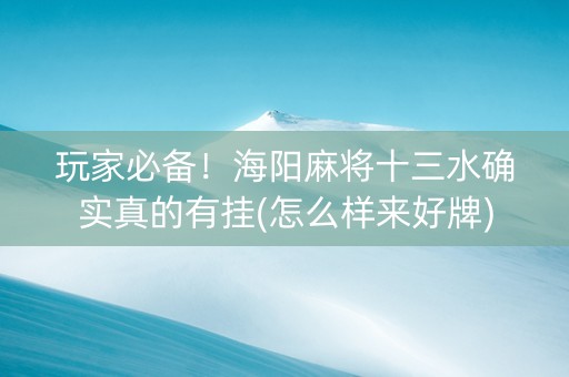 玩家必备！海阳麻将十三水确实真的有挂(怎么样来好牌)
