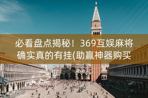 必看盘点揭秘！369互娱麻将确实真的有挂(助赢神器购买)