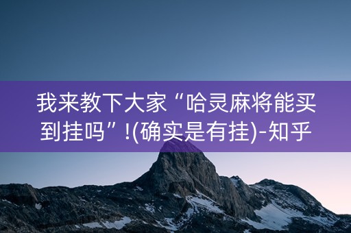我来教下大家“哈灵麻将能买到挂吗”!(确实是有挂)-知乎