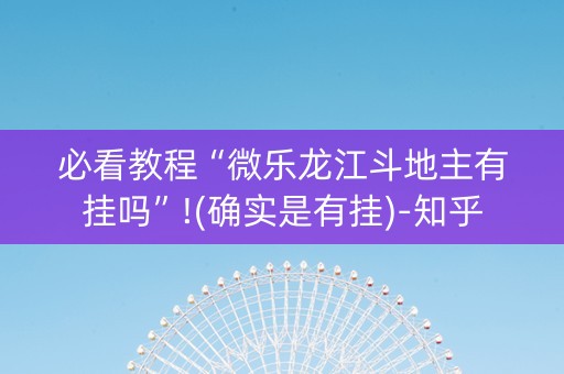 必看教程“微乐龙江斗地主有挂吗”!(确实是有挂)-知乎