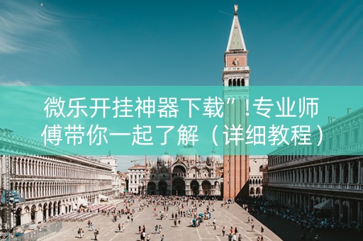 微乐开挂神器下载”!专业师傅带你一起了解（详细教程）-知乎