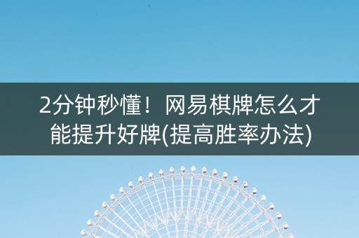 2分钟秒懂！网易棋牌怎么才能提升好牌(提高胜率办法)