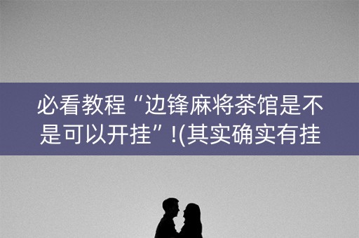 必看教程“边锋麻将茶馆是不是可以开挂”!(其实确实有挂)-知乎