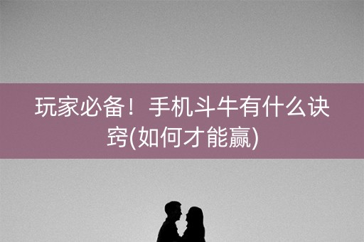 玩家必备！手机斗牛有什么诀窍(如何才能赢)