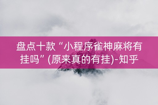 盘点十款“小程序雀神麻将有挂吗”(原来真的有挂)-知乎