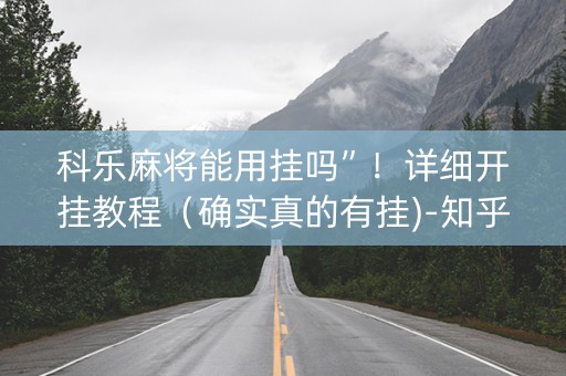 科乐麻将能用挂吗”！详细开挂教程（确实真的有挂)-知乎