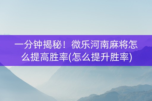 一分钟揭秘！微乐河南麻将怎么提高胜率(怎么提升胜率)