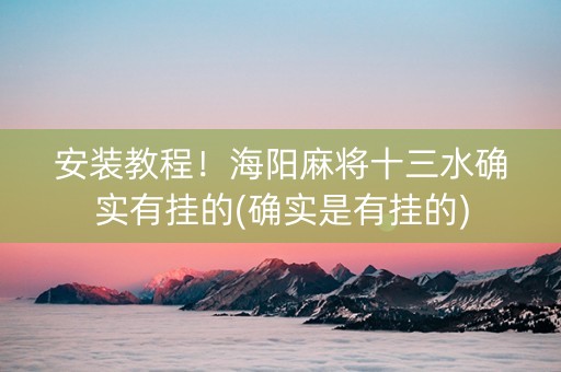 安装教程！海阳麻将十三水确实有挂的(确实是有挂的)