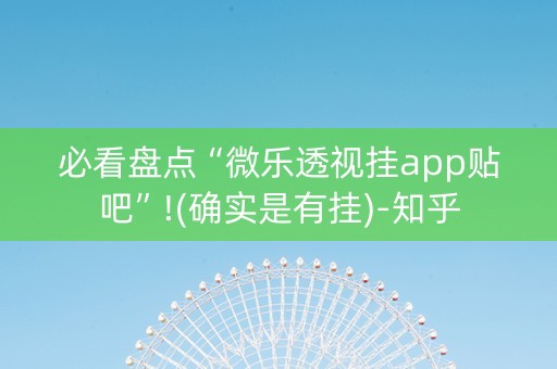 必看盘点“微乐透视挂app贴吧”!(确实是有挂)-知乎
