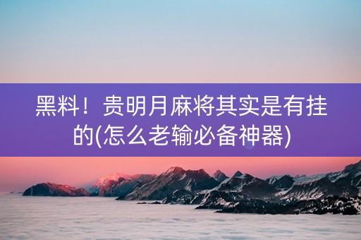 黑料！贵明月麻将其实是有挂的(怎么老输必备神器)