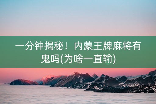 一分钟揭秘！内蒙王牌麻将有鬼吗(为啥一直输)