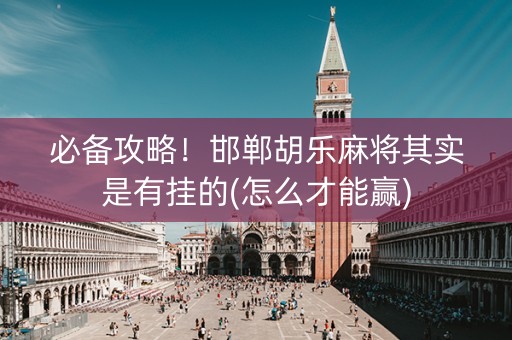 必备攻略！邯郸胡乐麻将其实是有挂的(怎么才能赢)