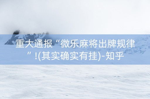 重大通报“微乐麻将出牌规律”!(其实确实有挂)-知乎