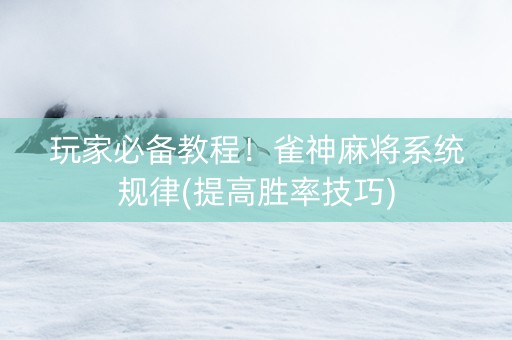 玩家必备教程！雀神麻将系统规律(提高胜率技巧)