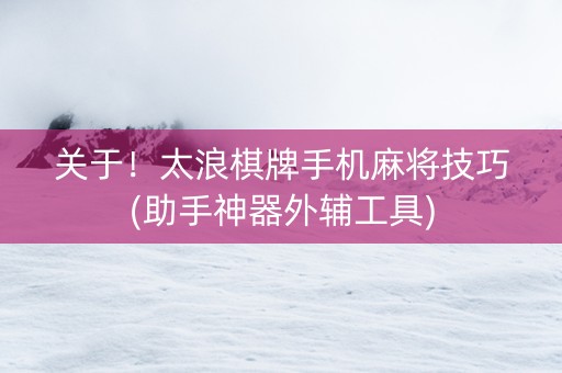 关于！太浪棋牌手机麻将技巧(助手神器外辅工具)