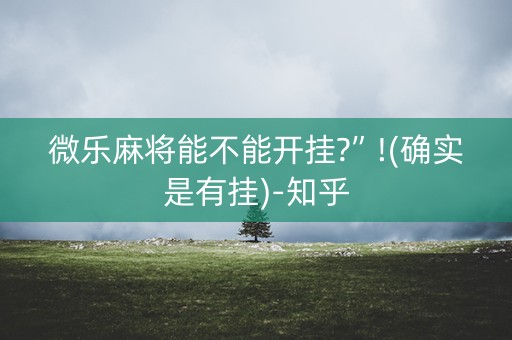 微乐麻将能不能开挂?”!(确实是有挂)-知乎