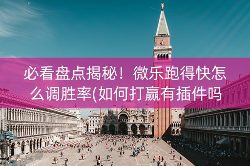 必看盘点揭秘！微乐跑得快怎么调胜率(如何打赢有插件吗)