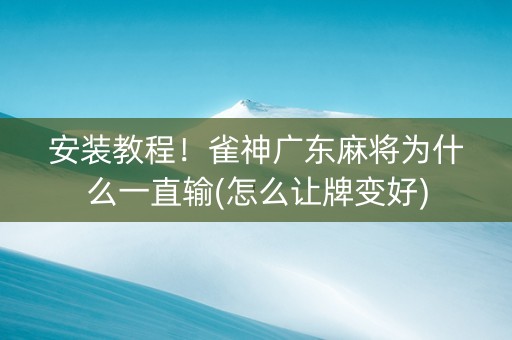 安装教程！雀神广东麻将为什么一直输(怎么让牌变好)