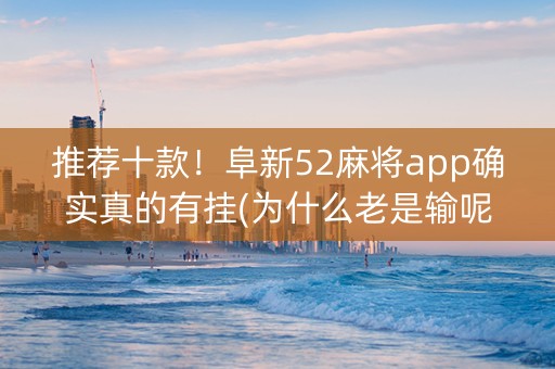 推荐十款！阜新52麻将app确实真的有挂(为什么老是输呢)