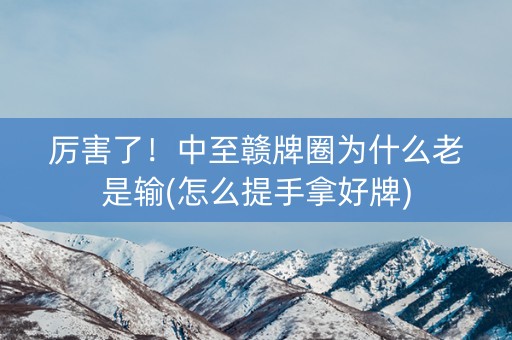 厉害了！中至赣牌圈为什么老是输(怎么提手拿好牌)